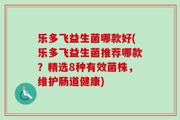 乐多飞益生菌哪款好(乐多飞益生菌推荐哪款?精选8种有效菌株,维护肠道健康) 乐多飞益生菌哪款好(乐多飞益生菌推荐哪款?精选8种有效菌株,维护肠道健康)
