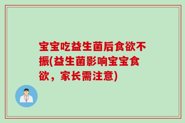 宝宝吃益生菌后不振(益生菌影响宝宝，家长需注意)