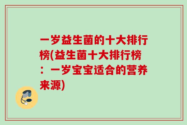 一岁益生菌的十大排行榜(益生菌十大排行榜：一岁宝宝适合的营养来源)