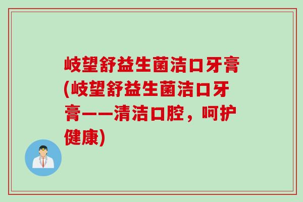 岐望舒益生菌洁口牙膏(岐望舒益生菌洁口牙膏——清洁口腔,呵护健康) 岐望舒益生菌洁口牙膏(岐望舒益生菌洁口牙膏——清洁口腔,呵护健康)