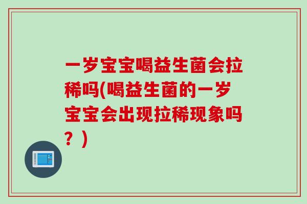 一岁宝宝喝益生菌会拉稀吗(喝益生菌的一岁宝宝会出现拉稀现象吗？)
