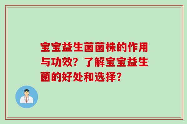 宝宝益生菌菌株的作用与功效?了解宝宝益生菌的好处和选择? 宝宝益生菌菌株的作用与功效?了解宝宝益生菌的好处和选择?