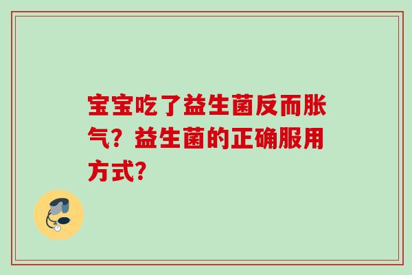 宝宝吃了益生菌反而胀气？益生菌的正确服用方式？