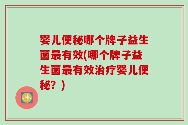 婴儿哪个牌子益生菌有效(哪个牌子益生菌有效婴儿？)