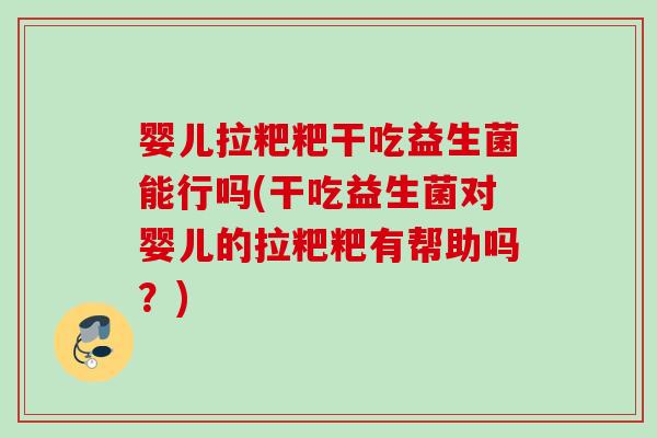 婴儿拉粑粑干吃益生菌能行吗(干吃益生菌对婴儿的拉粑粑有帮助吗?) 婴儿拉粑粑干吃益生菌能行吗(干吃益生菌对婴儿的拉粑粑有帮助吗?)