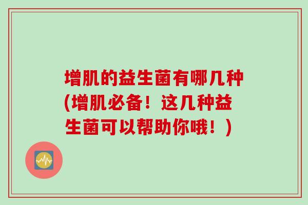 增肌的益生菌有哪几种(增肌必备！这几种益生菌可以帮助你哦！)