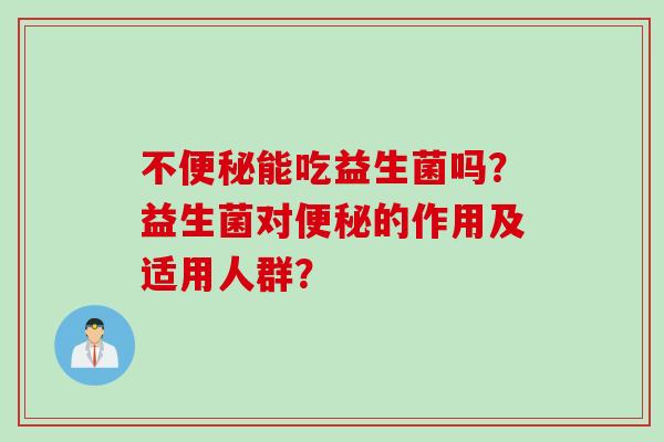 不便秘能吃益生菌吗？益生菌对便秘的作用及适用人群？