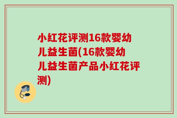小红花评测16款婴幼儿益生菌(16款婴幼儿益生菌产品小红花评测) 小红花评测16款婴幼儿益生菌(16款婴幼儿益生菌产品小红花评测)