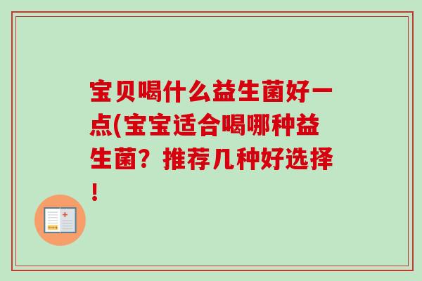 宝贝喝什么益生菌好一点(宝宝适合喝哪种益生菌？推荐几种好选择！