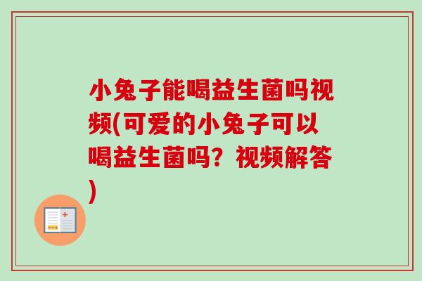 小兔子能喝益生菌吗视频(可爱的小兔子可以喝益生菌吗？视频解答)