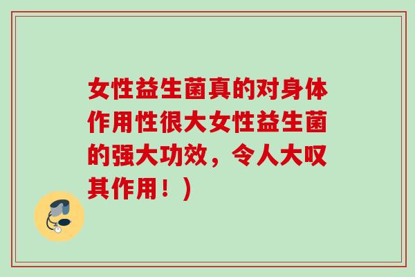 女性益生菌真的对身体作用性很大女性益生菌的强大功效,令人大叹其作用!) 女性益生菌真的对身体作用性很大女性益生菌的强大功效,令人大叹其作用!)
