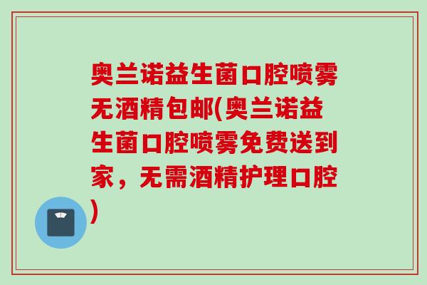 奥兰诺益生菌口腔喷雾无酒精包邮(奥兰诺益生菌口腔喷雾免费送到家，无需酒精护理口腔)