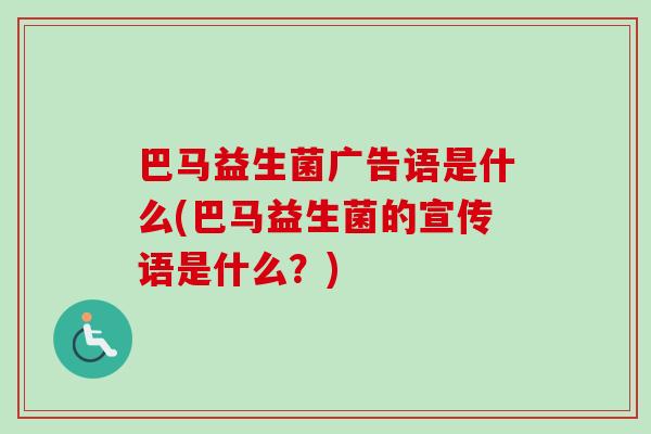 巴马益生菌广告语是什么(巴马益生菌的宣传语是什么？)