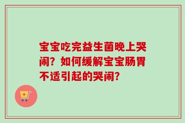 宝宝吃完益生菌晚上哭闹？如何缓解宝宝肠胃不适引起的哭闹？