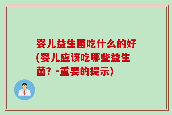 婴儿益生菌吃什么的好(婴儿应该吃哪些益生菌？-重要的提示)