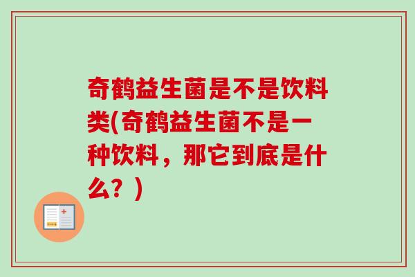 奇鹤益生菌是不是饮料类(奇鹤益生菌不是一种饮料,那它到底是什么?) 奇鹤益生菌是不是饮料类(奇鹤益生菌不是一种饮料,那它到底是什么?)