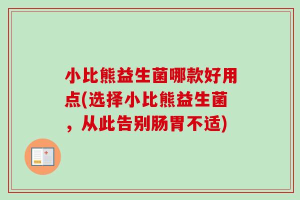 小比熊益生菌哪款好用点(选择小比熊益生菌,从此告别肠胃不适) 小比熊益生菌哪款好用点(选择小比熊益生菌,从此告别肠胃不适)