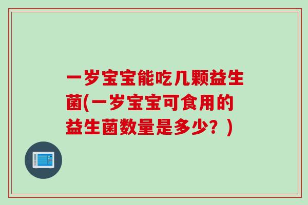 一岁宝宝能吃几颗益生菌(一岁宝宝可食用的益生菌数量是多少？)