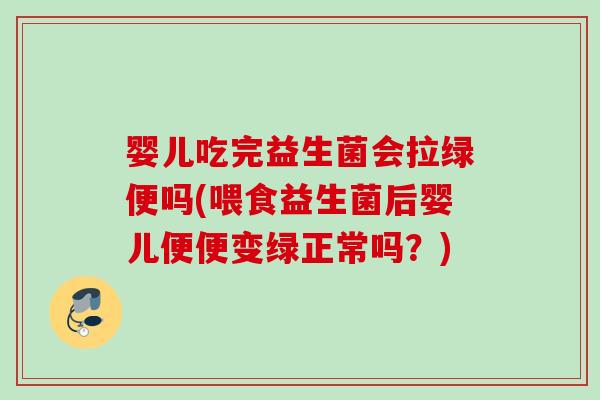 婴儿吃完益生菌会拉绿便吗(喂食益生菌后婴儿便便变绿正常吗？)