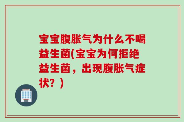 宝宝腹胀气为什么不喝益生菌(宝宝为何拒绝益生菌，出现腹胀气症状？)