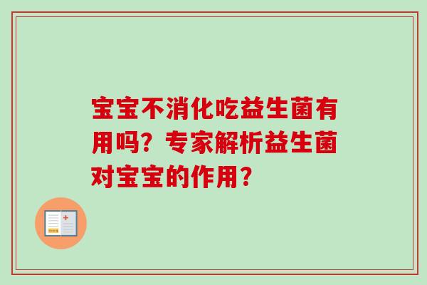 宝宝不消化吃益生菌有用吗?专家解析益生菌对宝宝的作用? 宝宝不消化吃益生菌有用吗?专家解析益生菌对宝宝的作用?