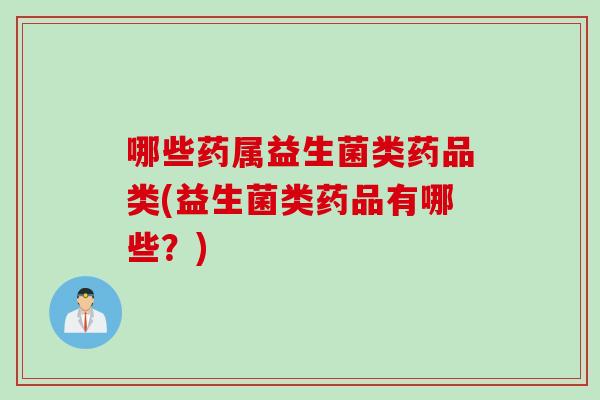 哪些药属益生菌类药品类(益生菌类药品有哪些？)