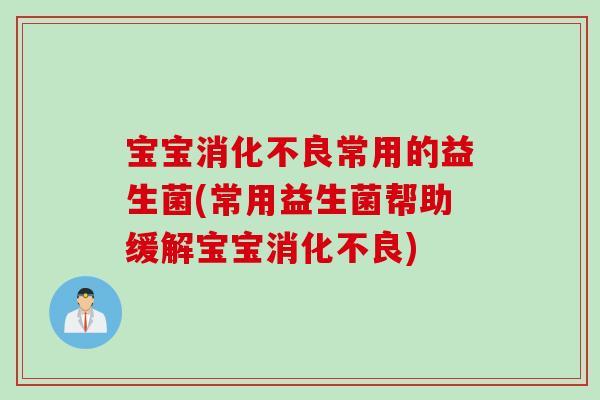 宝宝常用的益生菌(常用益生菌帮助缓解宝宝) 宝宝常用的益生菌(常用益生菌帮助缓解宝宝)