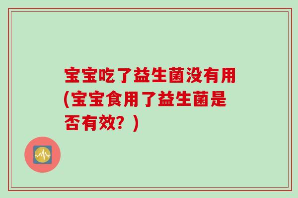 宝宝吃了益生菌没有用(宝宝食用了益生菌是否有效？)