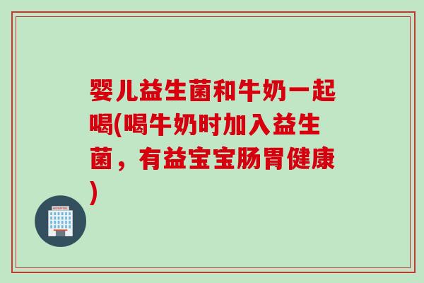 婴儿益生菌和牛奶一起喝(喝牛奶时加入益生菌,有益宝宝肠胃健康) 婴儿益生菌和牛奶一起喝(喝牛奶时加入益生菌,有益宝宝肠胃健康)