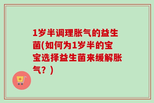 1岁半调理的益生菌(如何为1岁半的宝宝选择益生菌来缓解？)