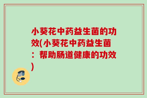 小葵花益生菌的功效(小葵花益生菌：帮助肠道健康的功效)