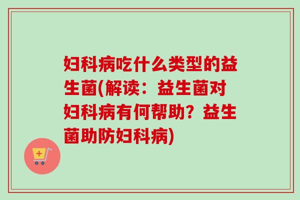 吃什么类型的益生菌(解读:益生菌对有何帮助?益生菌助防) 吃什么类型的益生菌(解读:益生菌对有何帮助?益生菌助防)