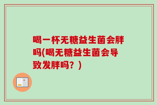 喝一杯无糖益生菌会胖吗(喝无糖益生菌会导致发胖吗？)