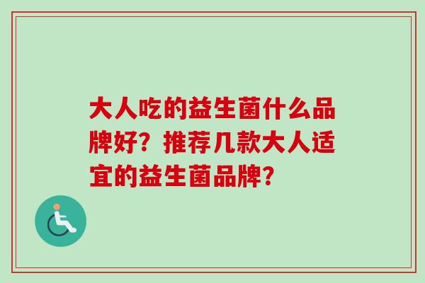 大人吃的益生菌什么品牌好？推荐几款大人适宜的益生菌品牌？