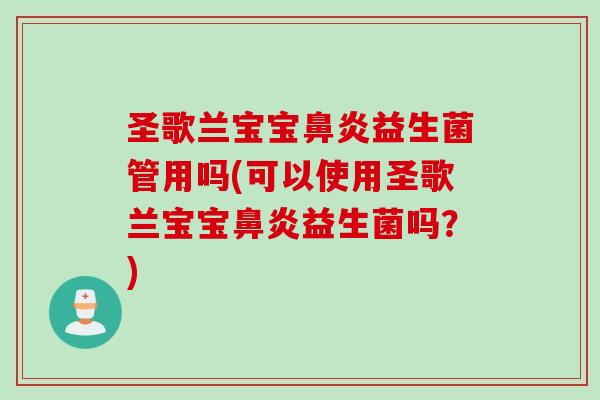 圣歌兰宝宝益生菌管用吗(可以使用圣歌兰宝宝益生菌吗？)