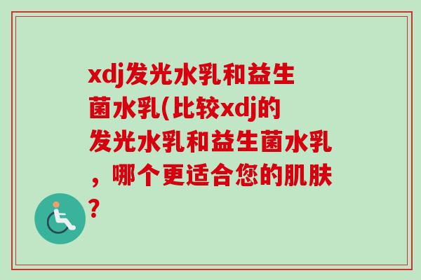 xdj发光水乳和益生菌水乳(比较xdj的发光水乳和益生菌水乳，哪个更适合您的？