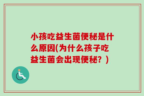 小孩吃益生菌便秘是什么原因(为什么孩子吃益生菌会出现便秘？)