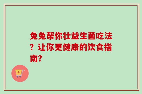 兔兔帮你壮益生菌吃法？让你更健康的饮食指南？