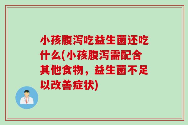 小孩吃益生菌还吃什么(小孩需配合其他食物，益生菌不足以改善症状)