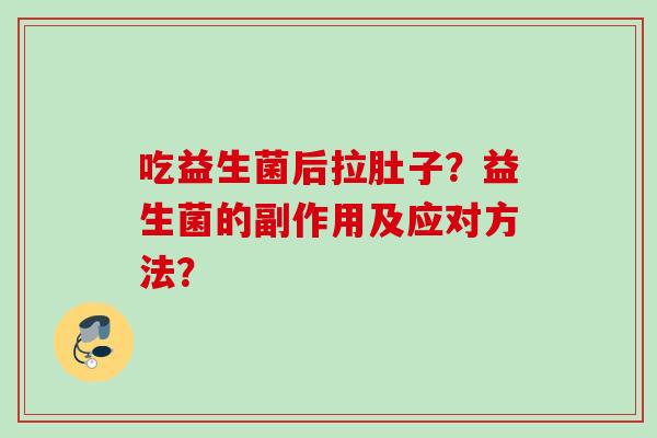 吃益生菌后拉肚子?益生菌的副作用及应对方法? 吃益生菌后拉肚子?益生菌的副作用及应对方法?