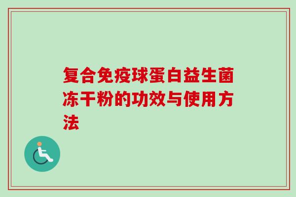 复合球蛋白益生菌冻干粉的功效与使用方法