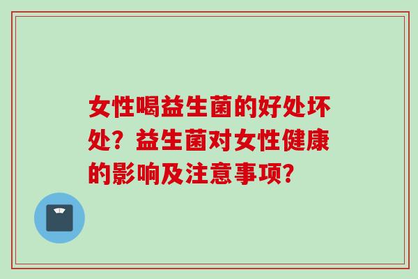 女性喝益生菌的好处坏处？益生菌对女性健康的影响及注意事项？