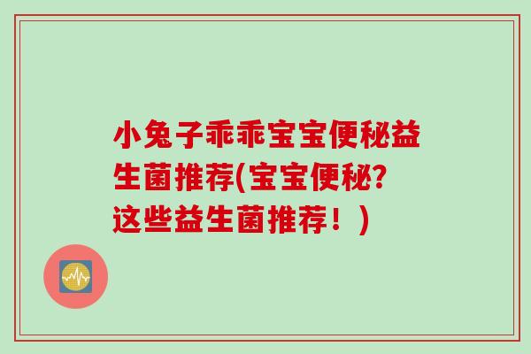 小兔子乖乖宝宝益生菌推荐(宝宝？这些益生菌推荐！)