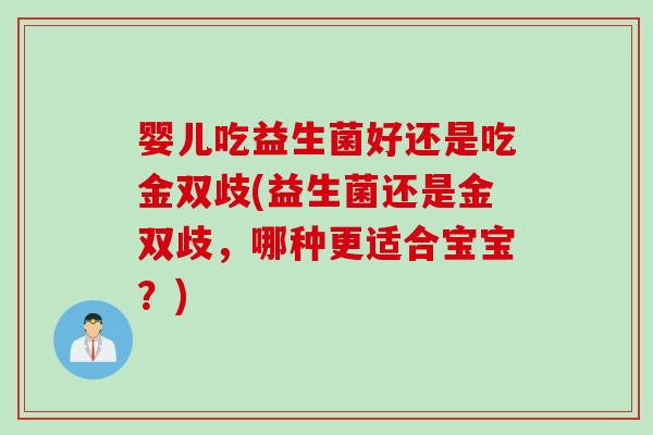 婴儿吃益生菌好还是吃金双歧(益生菌还是金双歧，哪种更适合宝宝？)