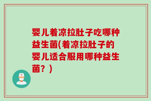 婴儿着凉拉肚子吃哪种益生菌(着凉拉肚子的婴儿适合服用哪种益生菌?) 婴儿着凉拉肚子吃哪种益生菌(着凉拉肚子的婴儿适合服用哪种益生菌?)