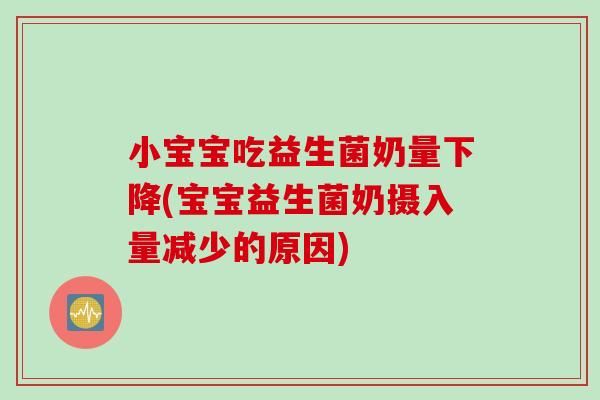 小宝宝吃益生菌奶量下降(宝宝益生菌奶摄入量减少的原因) 小宝宝吃益生菌奶量下降(宝宝益生菌奶摄入量减少的原因)