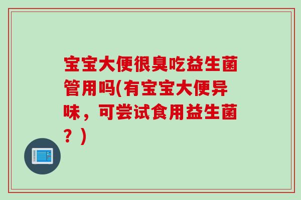 宝宝大便很臭吃益生菌管用吗(有宝宝大便异味,可尝试食用益生菌?) 宝宝大便很臭吃益生菌管用吗(有宝宝大便异味,可尝试食用益生菌?)