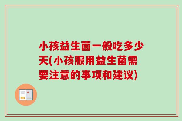 小孩益生菌一般吃多少天(小孩服用益生菌需要注意的事项和建议)