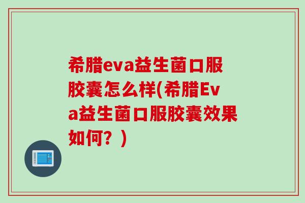 希腊eva益生菌口服胶囊怎么样(希腊Eva益生菌口服胶囊效果如何?) 希腊eva益生菌口服胶囊怎么样(希腊Eva益生菌口服胶囊效果如何?)