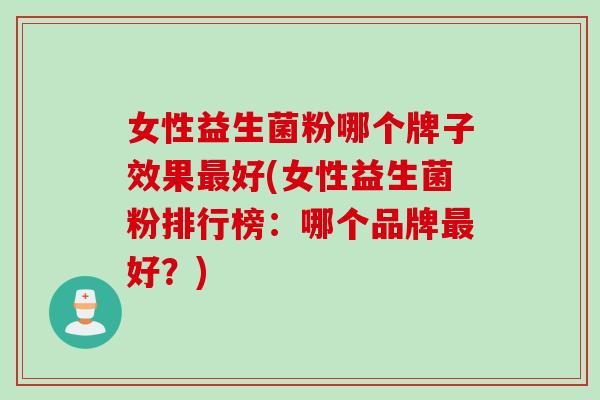 女性益生菌粉哪个牌子效果好(女性益生菌粉排行榜:哪个品牌好?) 女性益生菌粉哪个牌子效果好(女性益生菌粉排行榜:哪个品牌好?)
